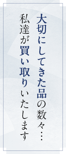 大切にしてきた品の数々…私達が買い取りいたします